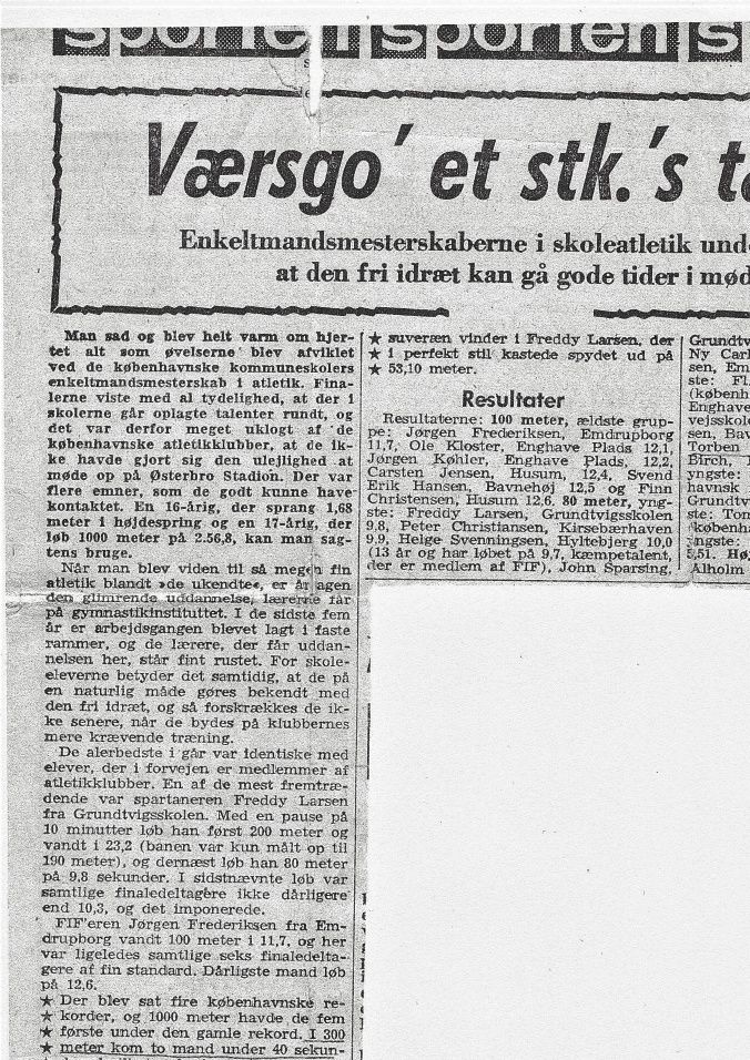 Torben Gress har gemt dette udklip fra Københavns kommuneskolers enkeltmandsmesterskab i atletik på Østerbro stadion. Torben blev mester i 300 m. godt løbet, da vi jo kun havde græs at løbe på i skoletiden. Enkelte kender Freddy Larsen fra Grundtvigskolen også omtalt i artiklen